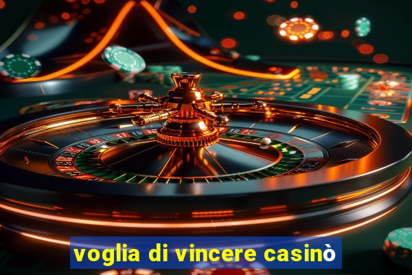 voglia di vincere casinò