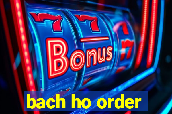 bach ho order