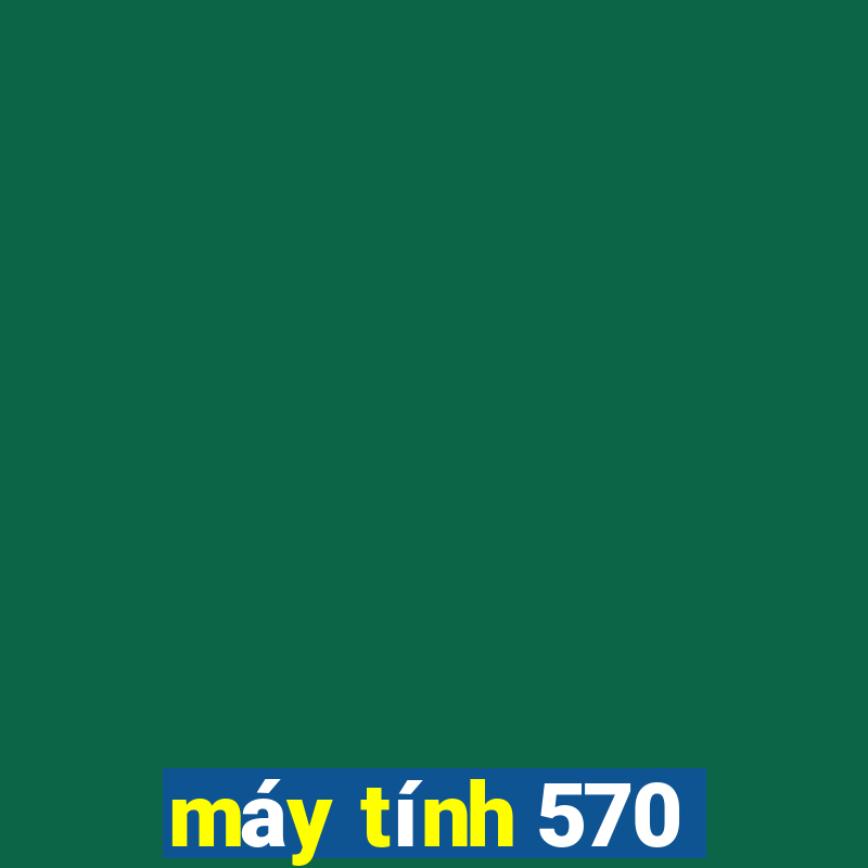 máy tính 570