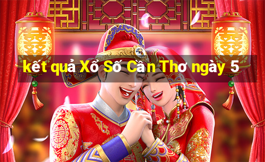 kết quả Xổ Số Cần Thơ ngày 5