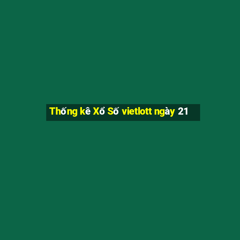 Thống kê Xổ Số vietlott ngày 21