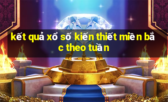 kết quả xổ số kiến thiết miền bắc theo tuần