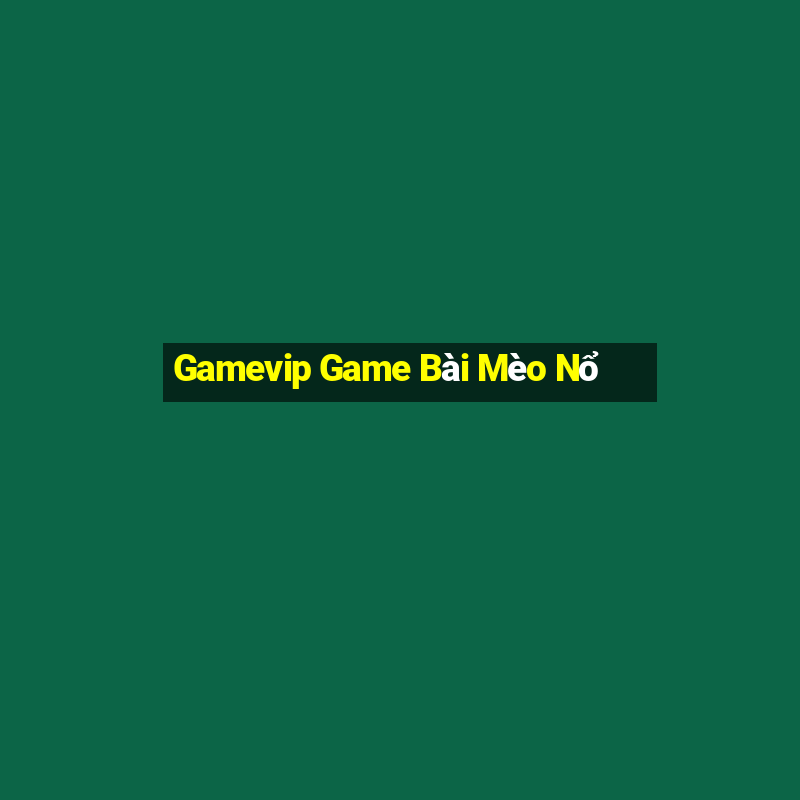 Gamevip Game Bài Mèo Nổ