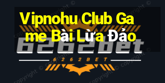 Vipnohu Club Game Bài Lừa Đảo