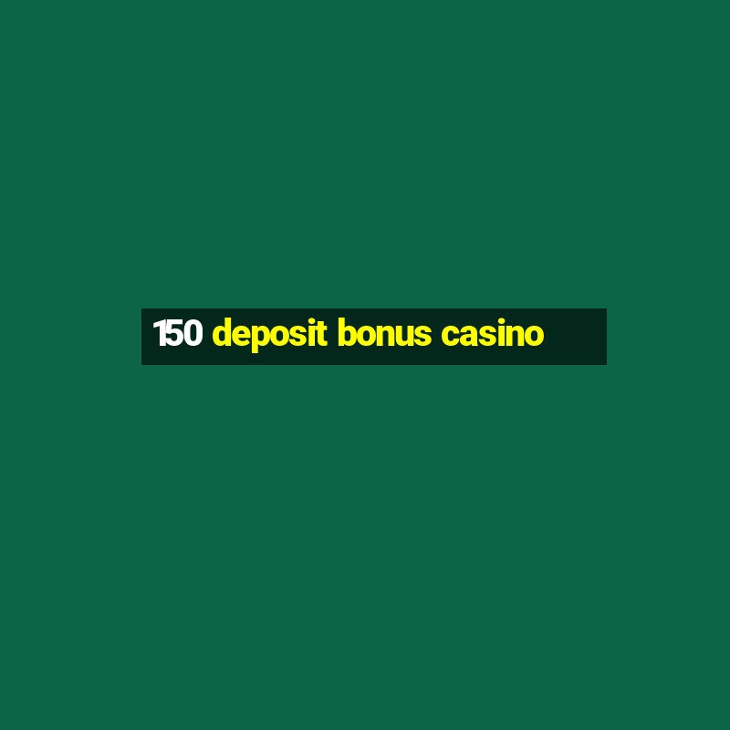 150 deposit bonus casino