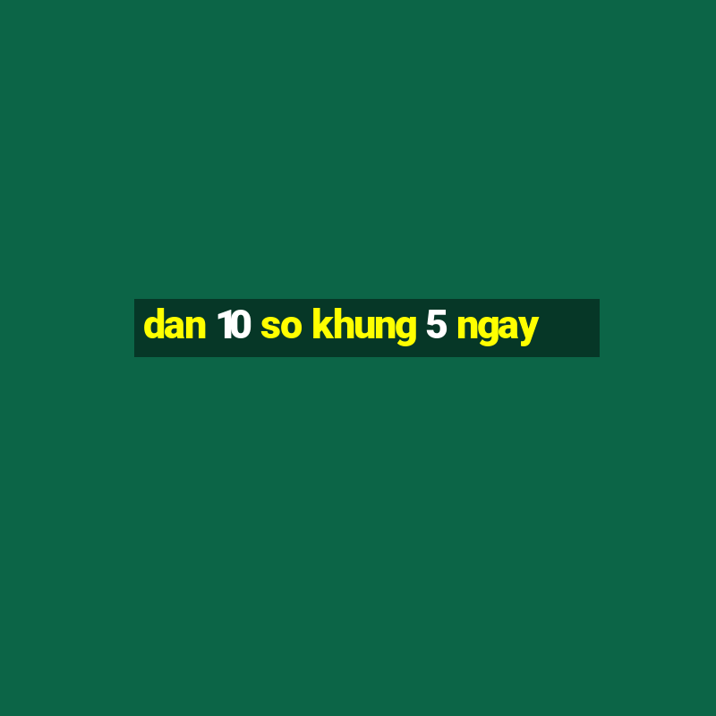 dan 10 so khung 5 ngay