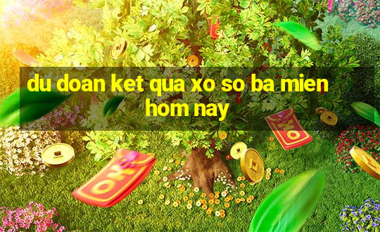 du doan ket qua xo so ba mien hom nay