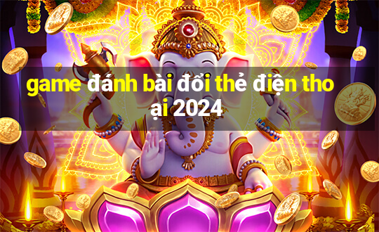 game đánh bài đổi thẻ điện thoại 2024