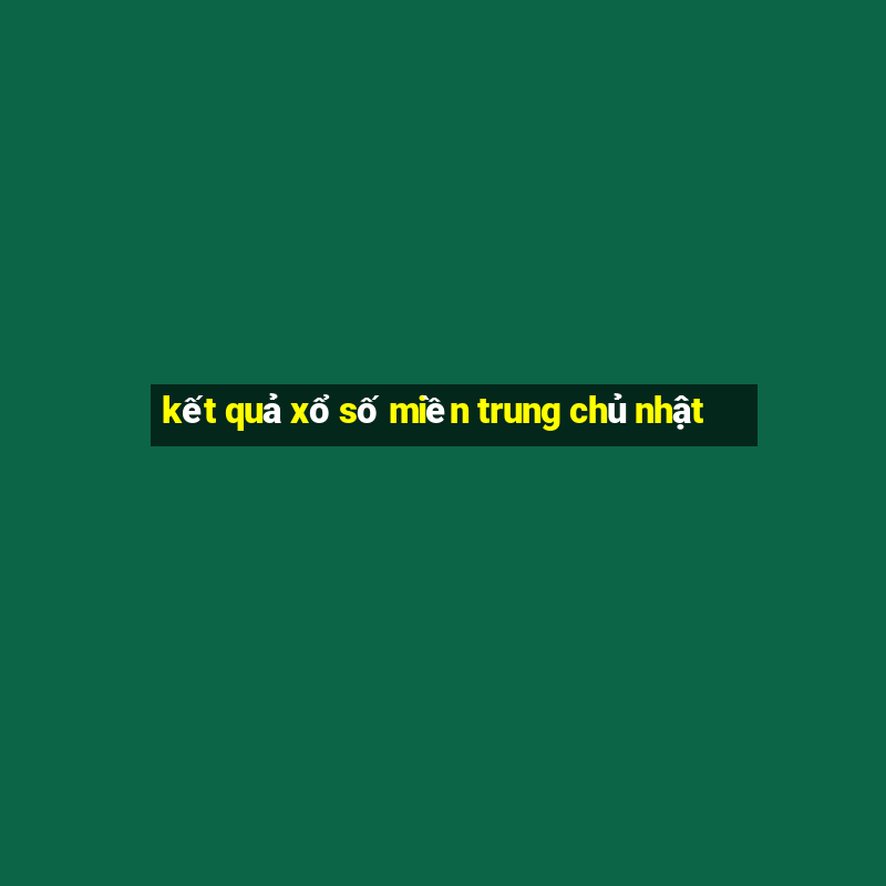 kết quả xổ số miền trung chủ nhật