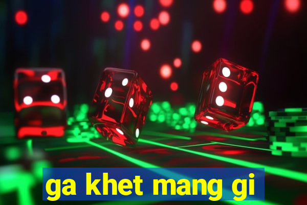 ga khet mang gi