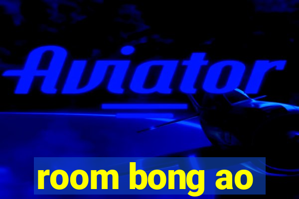 room bong ao