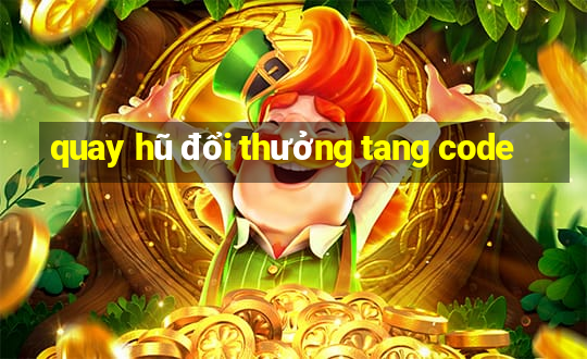 quay hũ đổi thưởng tang code