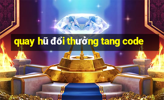 quay hũ đổi thưởng tang code