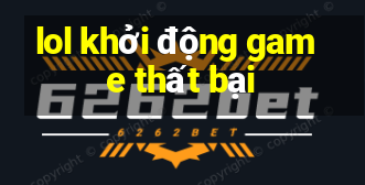 lol khởi động game thất bại