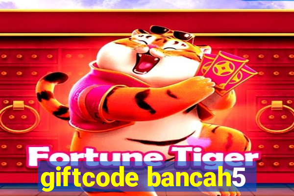 giftcode bancah5