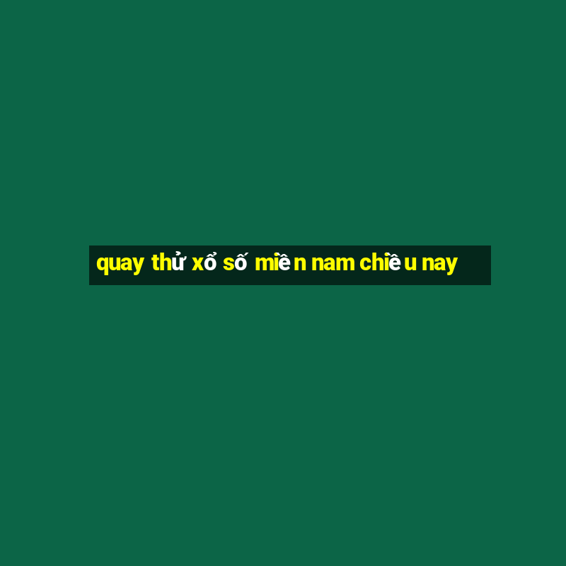 quay thử xổ số miền nam chiều nay