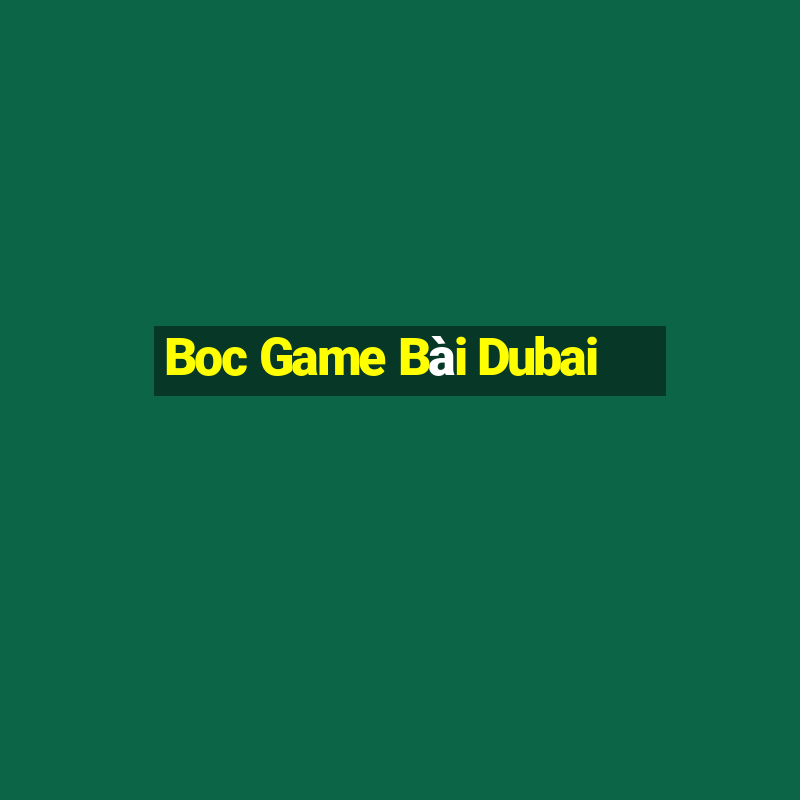 Boc Game Bài Dubai