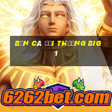 bắn cá đổi thưởng big 1