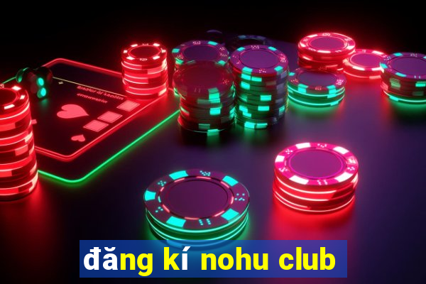 đăng kí nohu club