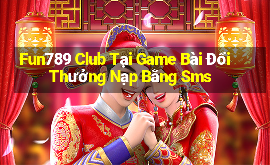 Fun789 Club Tại Game Bài Đổi Thưởng Nạp Bằng Sms