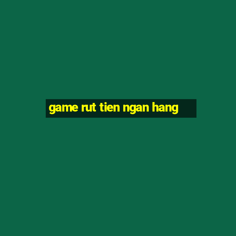 game rut tien ngan hang