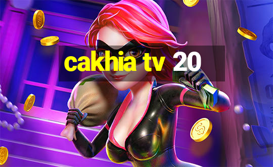 cakhia tv 20