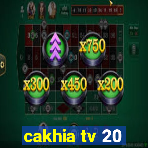 cakhia tv 20