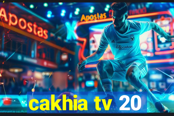 cakhia tv 20