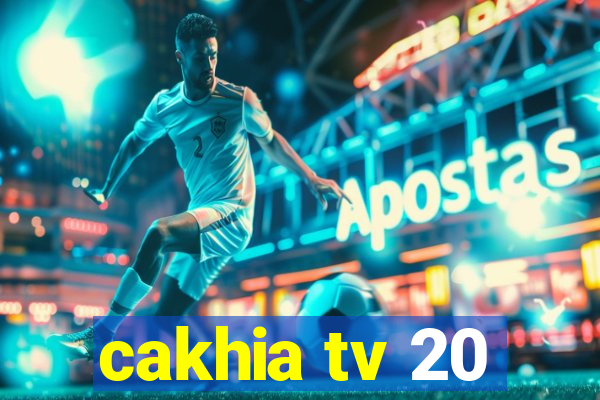 cakhia tv 20