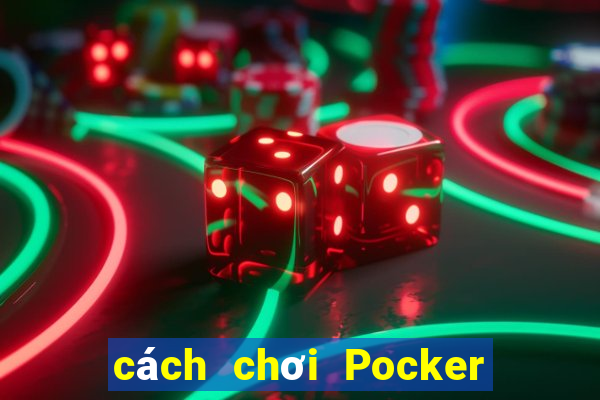 cách chơi Pocker hiệu quả