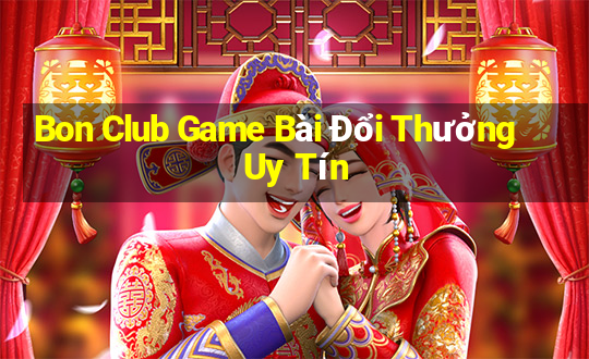 Bon Club Game Bài Đổi Thưởng Uy Tín