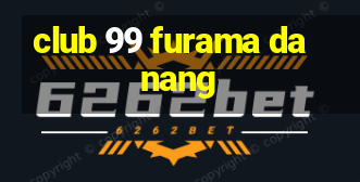 club 99 furama danang