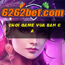 choi game vua ban ca