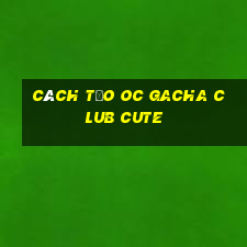 cách tạo oc gacha club cute