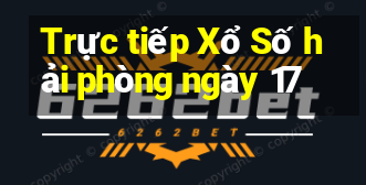 Trực tiếp Xổ Số hải phòng ngày 17