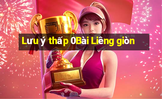 Lưu ý thấp 0Bài Liêng giòn