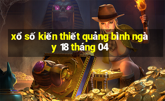 xổ số kiến thiết quảng bình ngày 18 tháng 04