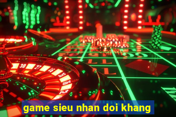 game sieu nhan doi khang