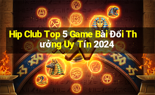 Hip Club Top 5 Game Bài Đổi Thưởng Uy Tín 2024