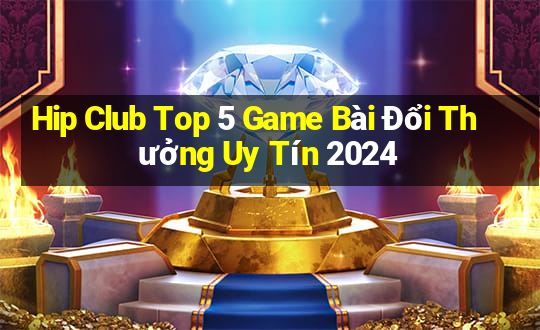 Hip Club Top 5 Game Bài Đổi Thưởng Uy Tín 2024