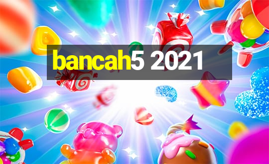 bancah5 2021