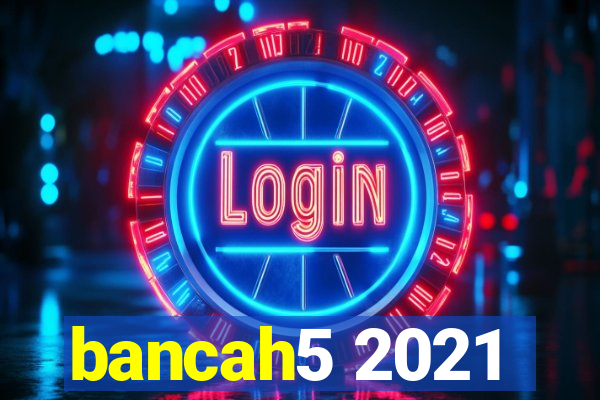 bancah5 2021