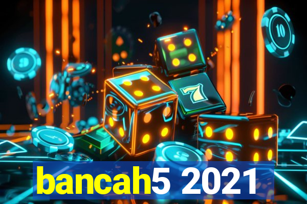 bancah5 2021