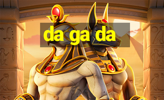 da ga da