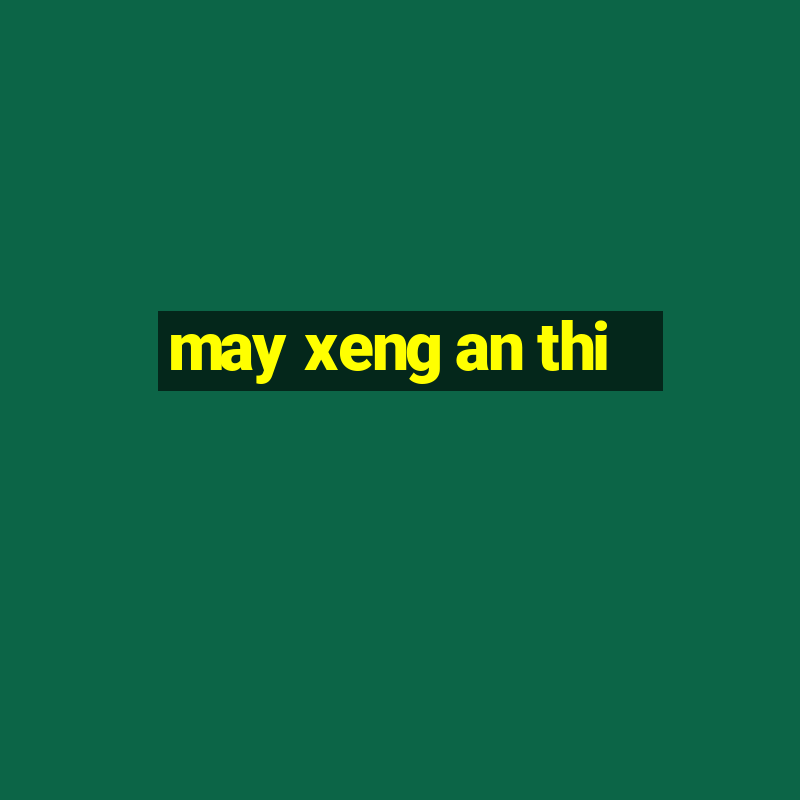 may xeng an thi