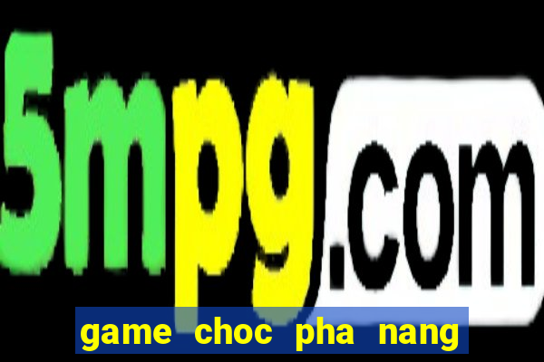 game choc pha nang tien ca