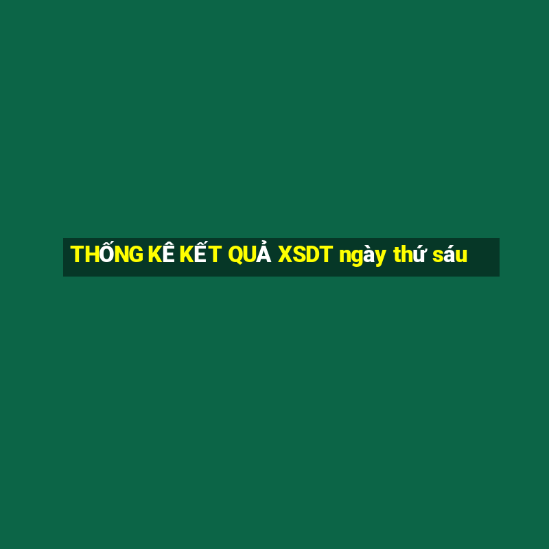 THỐNG KÊ KẾT QUẢ XSDT ngày thứ sáu