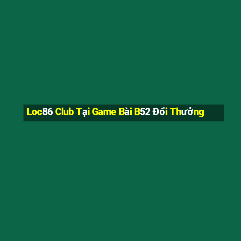 Loc86 Club Tại Game Bài B52 Đổi Thưởng