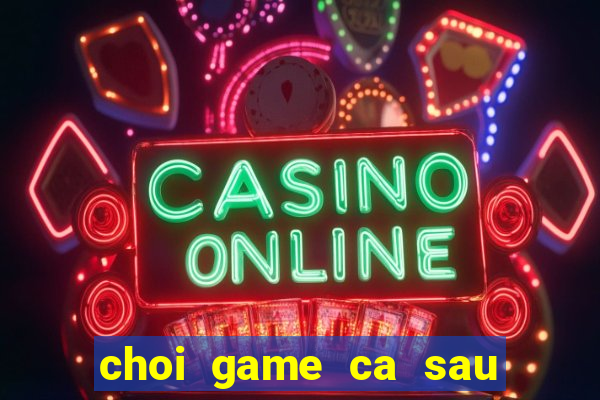 choi game ca sau di tam