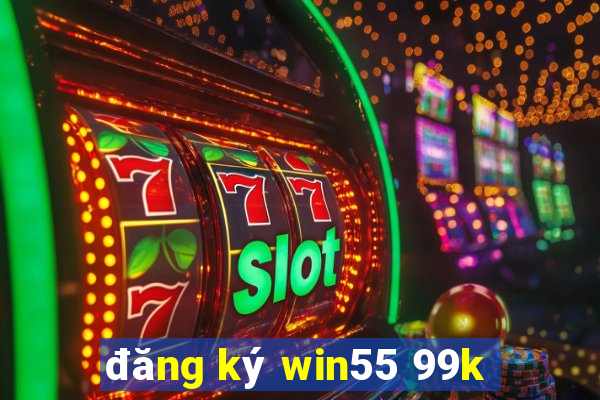 đăng ký win55 99k